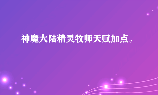 神魔大陆精灵牧师天赋加点。