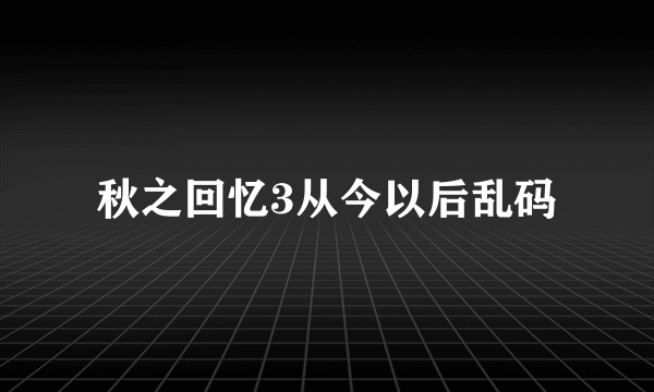 秋之回忆3从今以后乱码