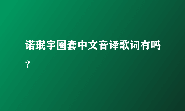 诺珉宇圈套中文音译歌词有吗？