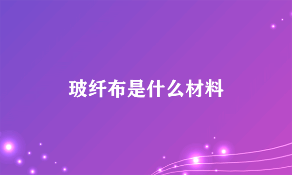 玻纤布是什么材料