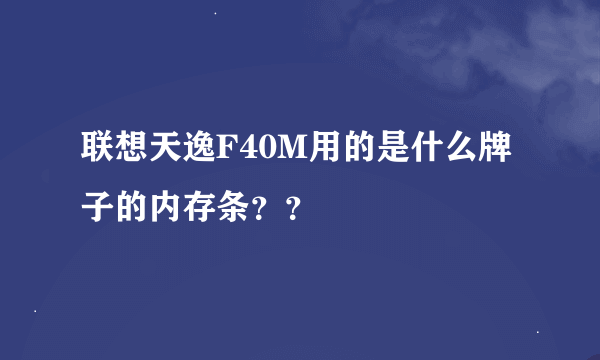 联想天逸F40M用的是什么牌子的内存条？？