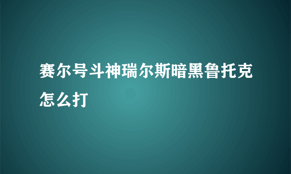 赛尔号斗神瑞尔斯暗黑鲁托克怎么打