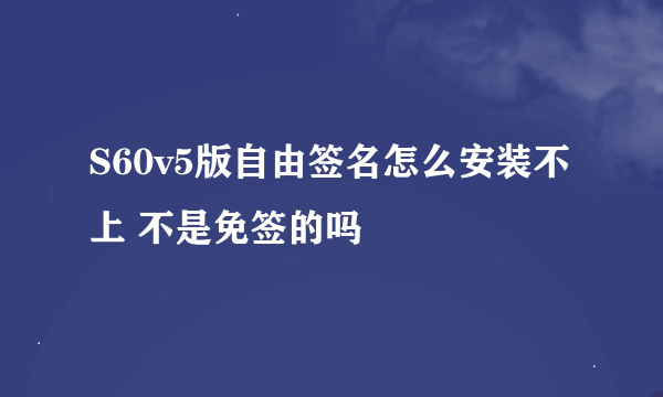 S60v5版自由签名怎么安装不上 不是免签的吗