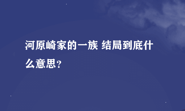 河原崎家的一族 结局到底什么意思？