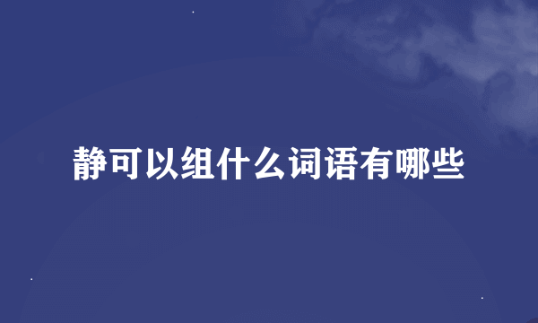 静可以组什么词语有哪些