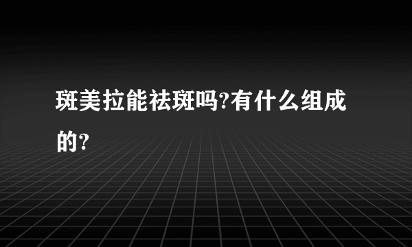 斑美拉能祛斑吗?有什么组成的?