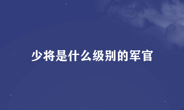 少将是什么级别的军官