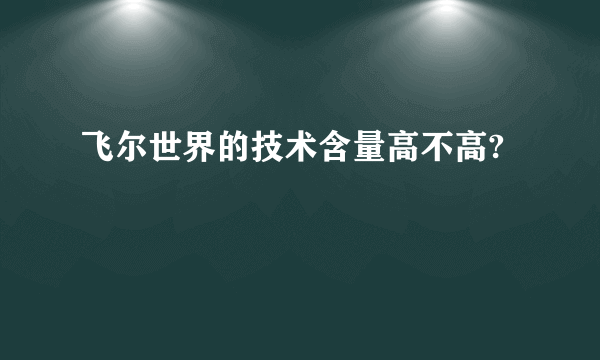 飞尔世界的技术含量高不高?