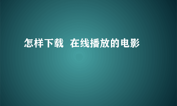 怎样下载  在线播放的电影