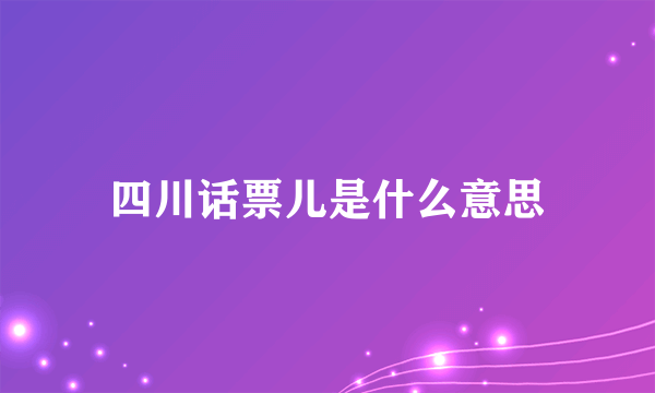 四川话票儿是什么意思