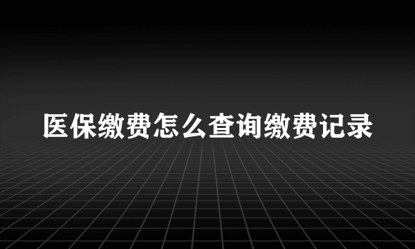 医保缴费怎么查询缴费记录