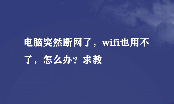 电脑突然断网了，wifi也用不了，怎么办？求教