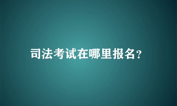 司法考试在哪里报名？