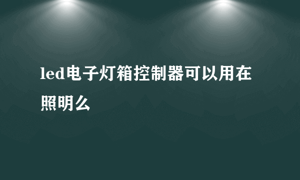 led电子灯箱控制器可以用在照明么