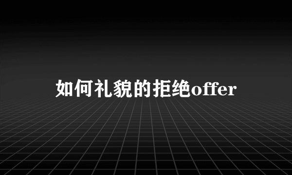 如何礼貌的拒绝offer