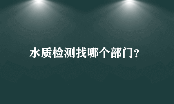 水质检测找哪个部门？