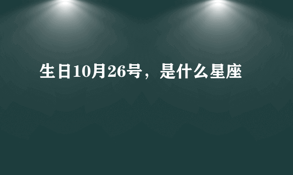 生日10月26号，是什么星座