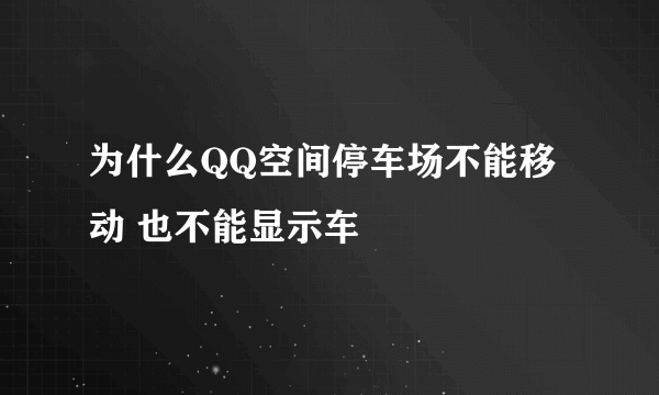 为什么QQ空间停车场不能移动 也不能显示车