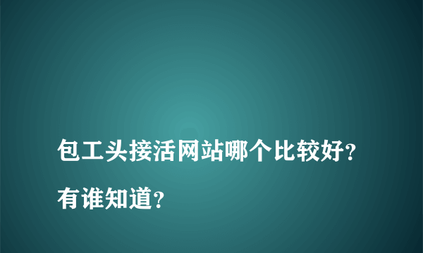 
包工头接活网站哪个比较好？有谁知道？

