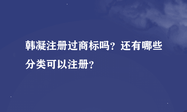 韩凝注册过商标吗？还有哪些分类可以注册？