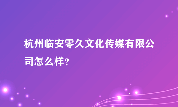 杭州临安零久文化传媒有限公司怎么样？