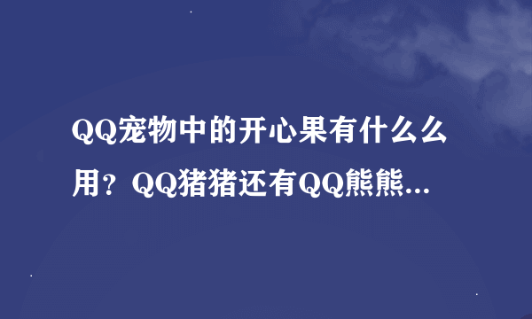 QQ宠物中的开心果有什么么用？QQ猪猪还有QQ熊熊怎么领啊？