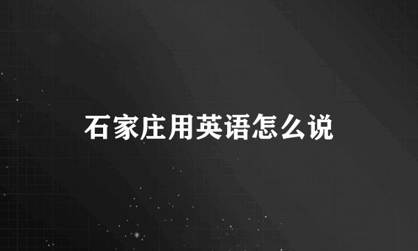 石家庄用英语怎么说