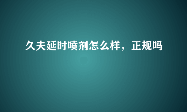 久夫延时喷剂怎么样，正规吗