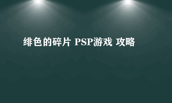 绯色的碎片 PSP游戏 攻略