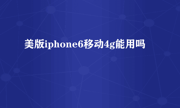 美版iphone6移动4g能用吗