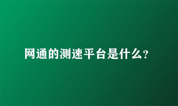 网通的测速平台是什么？