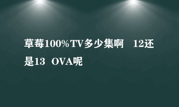 草莓100%TV多少集啊   12还是13  OVA呢