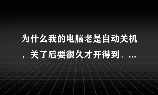 为什么我的电脑老是自动关机，关了后要很久才开得到。开软件的时候会自动关机，例如pps之类的开10至20分钟