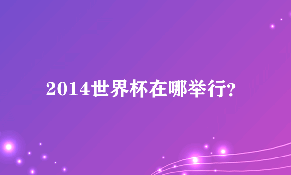 2014世界杯在哪举行？