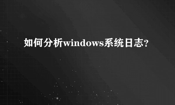 如何分析windows系统日志？