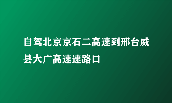 自驾北京京石二高速到邢台威县大广高速速路口