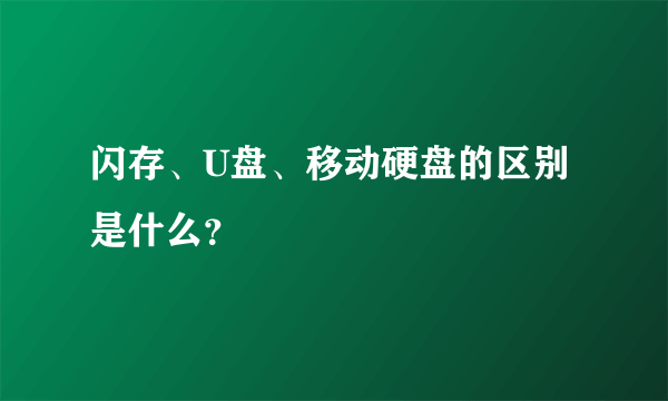 闪存、U盘、移动硬盘的区别是什么？