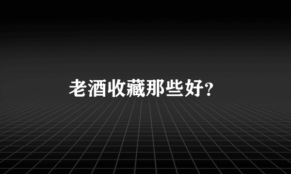 老酒收藏那些好？