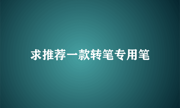 求推荐一款转笔专用笔