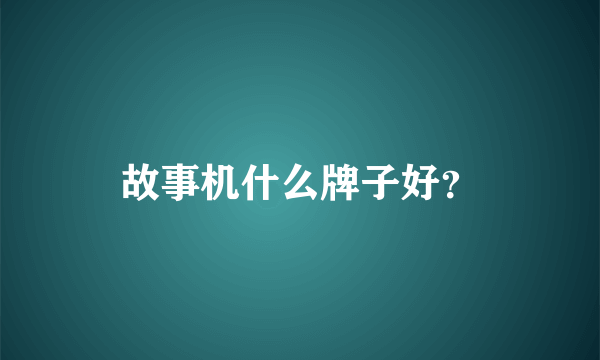 故事机什么牌子好？