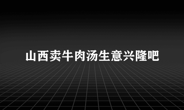 山西卖牛肉汤生意兴隆吧