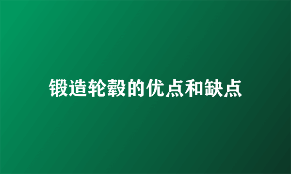 锻造轮毂的优点和缺点