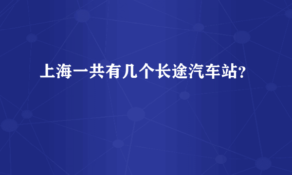 上海一共有几个长途汽车站？