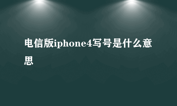 电信版iphone4写号是什么意思