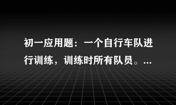 初一应用题：一个自行车队进行训练，训练时所有队员。。。。。。。。