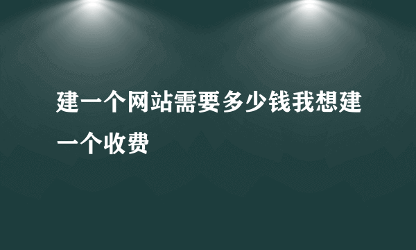 建一个网站需要多少钱我想建一个收费