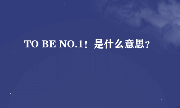 TO BE NO.1！是什么意思？