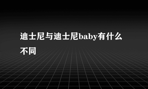 迪士尼与迪士尼baby有什么不同