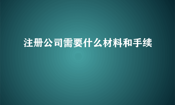 注册公司需要什么材料和手续