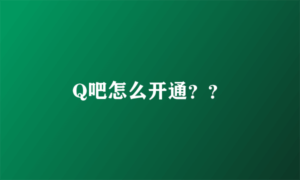 Q吧怎么开通？？